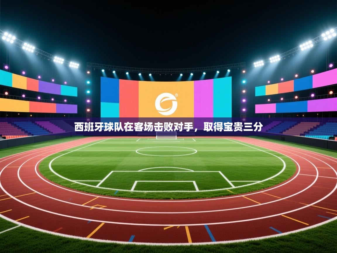 西班牙球队在客场击败对手，取得宝贵三分