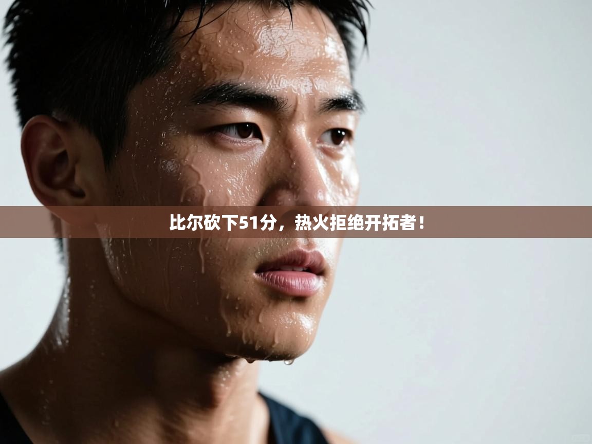 比尔砍下51分，热火拒绝开拓者！