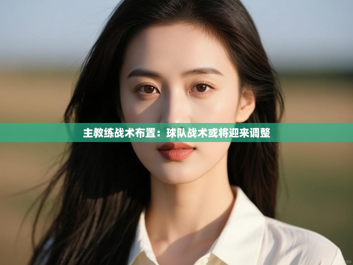 主教练战术布置：球队战术或将迎来调整