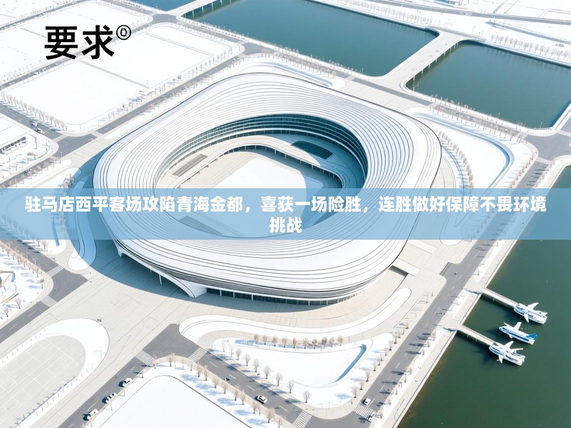 驻马店西平客场攻陷青海金都，喜获一场险胜，连胜做好保障不畏环境挑战