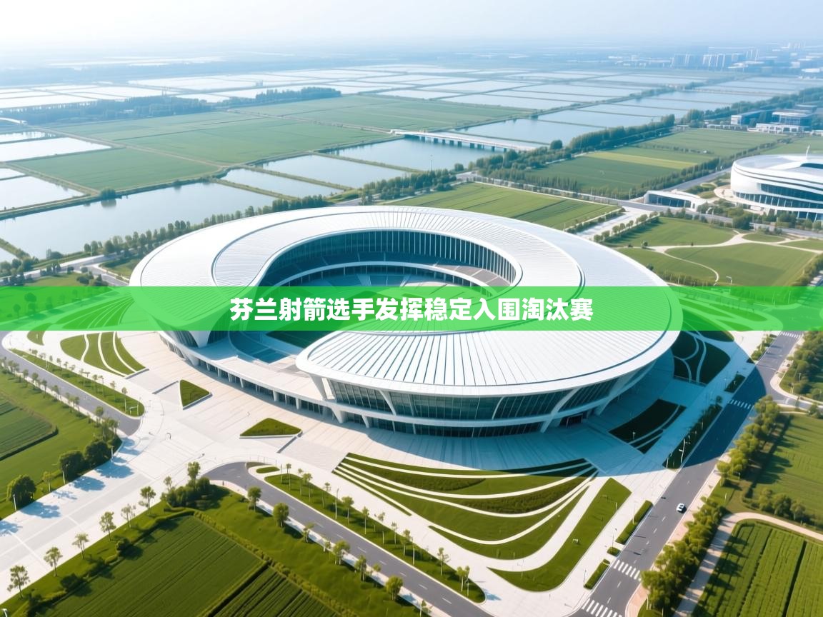 芬兰射箭选手发挥稳定入围淘汰赛