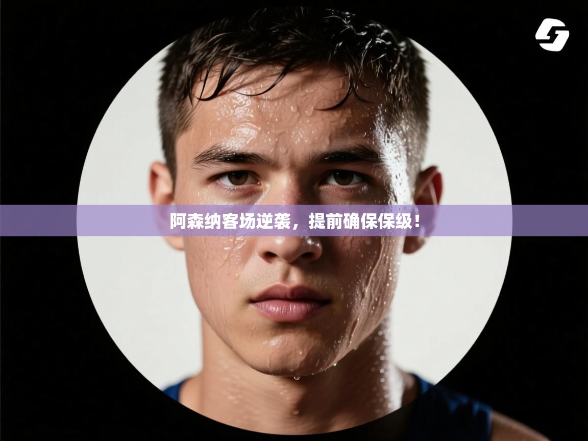 阿森纳客场逆袭，提前确保保级！  第1张